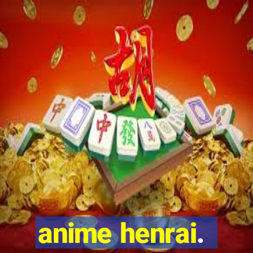 anime henrai.